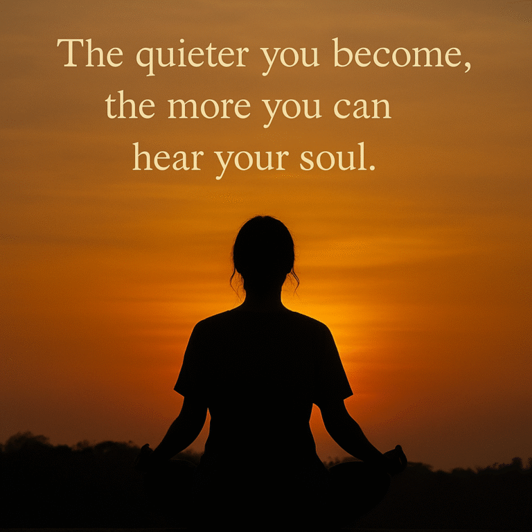 The Quieter You Become, the More You Can Hear Your Soul